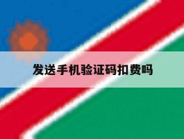 发送手机验证码扣费吗