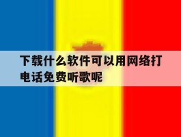 关于下载什么软件可以用网络打电话免费听歌呢的信息