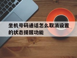 坐机号码通话怎么取消设置的状态提醒功能