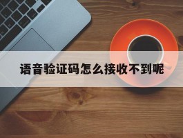 语音验证码怎么接收不到呢