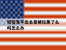 短信发不出去是被拉黑了么吗怎么办