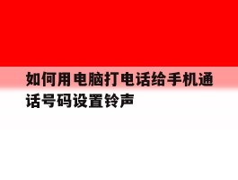 如何用电脑打电话给手机通话号码设置铃声