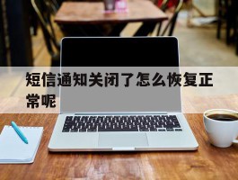 短信通知关闭了怎么恢复正常呢