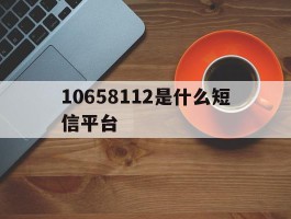 10658112是什么短信平台