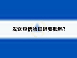 发送短信验证码要钱吗?