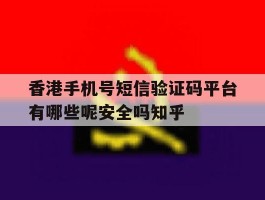 香港手机号短信验证码平台有哪些呢安全吗知乎的简单介绍