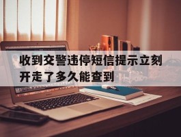 收到交警违停短信提示立刻开走了多久能查到