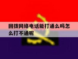 回拨网络电话能打通么吗怎么打不通呢