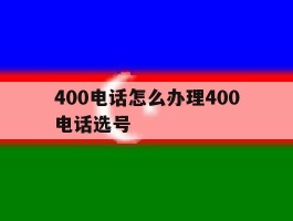 400电话怎么办理400电话选号