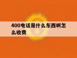 400电话是什么东西啊怎么收费