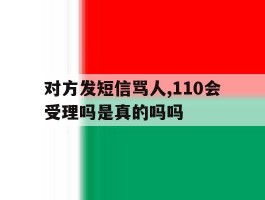 包含对方发短信骂人,110会受理吗是真的吗吗的词条