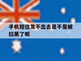 手机短信发不出去是不是被拉黑了呢