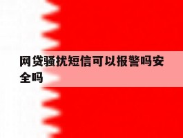 网贷骚扰短信可以报警吗安全吗