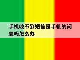 手机收不到短信是手机的问题吗怎么办