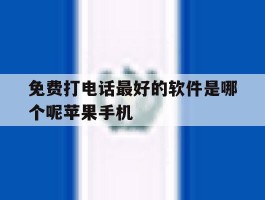 免费打电话最好的软件是哪个呢苹果手机的简单介绍