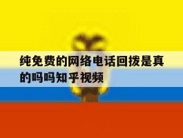纯免费的网络电话回拨是真的吗吗知乎视频的简单介绍