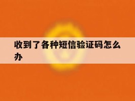 收到了各种短信验证码怎么办
