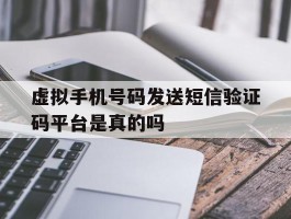 虚拟手机号码发送短信验证码平台是真的吗