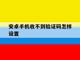 安卓手机收不到验证码怎样设置