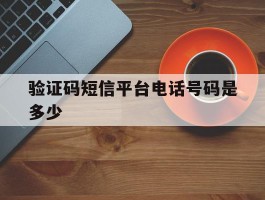 验证码短信平台电话号码是多少