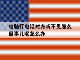 包含电脑打电话对方听不见怎么回事儿呢怎么办的词条