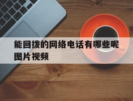 能回拨的网络电话有哪些呢图片视频