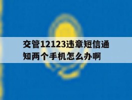 交管12123违章短信通知两个手机怎么办啊