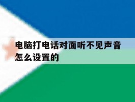 电脑打电话对面听不见声音怎么设置的
