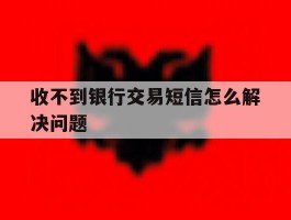 收不到银行交易短信怎么解决问题