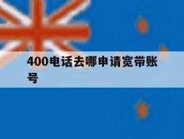 400电话去哪申请宽带账号