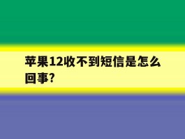 苹果12收不到短信是怎么回事?
