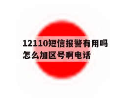 12110短信报警有用吗怎么加区号啊电话