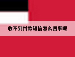 收不到付款短信怎么回事呢