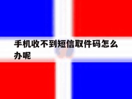 手机收不到短信取件码怎么办呢