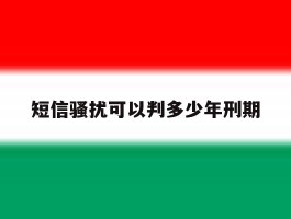 短信骚扰可以判多少年刑期
