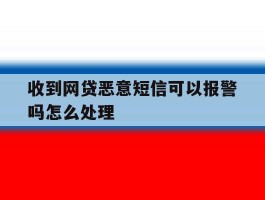 收到网贷恶意短信可以报警吗怎么处理
