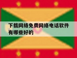 包含下载网络免费网络电话软件有哪些好的的词条