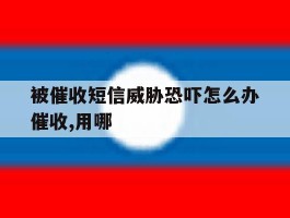 被催收短信威胁恐吓怎么办催收,用哪