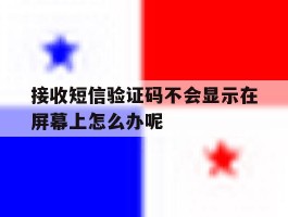 接收短信验证码不会显示在屏幕上怎么办呢