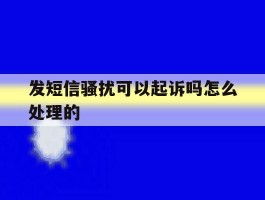 发短信骚扰可以起诉吗怎么处理的