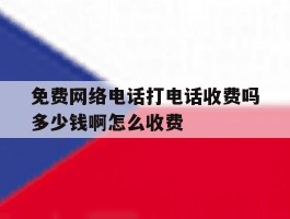 免费网络电话打电话收费吗多少钱啊怎么收费