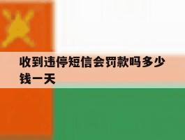 收到违停短信会罚款吗多少钱一天