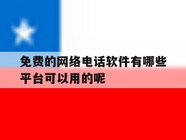 免费的网络电话软件有哪些平台可以用的呢的简单介绍