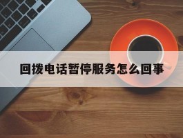 回拨电话暂停服务怎么回事