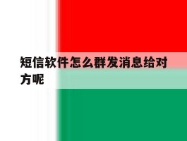 短信软件怎么群发消息给对方呢