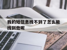 我的短信息找不到了怎么能找到他呢的简单介绍