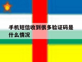 手机短信收到很多验证码是什么情况