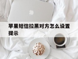 苹果短信拉黑对方怎么设置提示