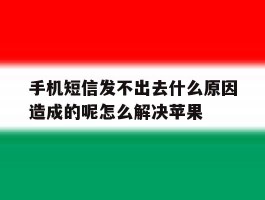 关于手机短信发不出去什么原因造成的呢怎么解决苹果的信息