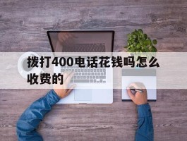 拨打400电话花钱吗怎么收费的的简单介绍